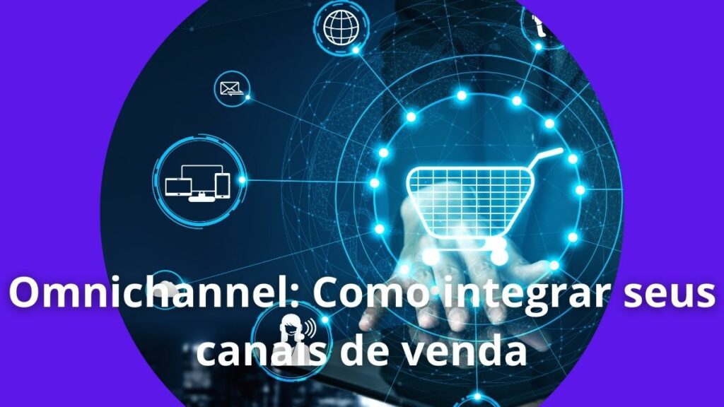 Omnichannel Como integrar seus canais de venda