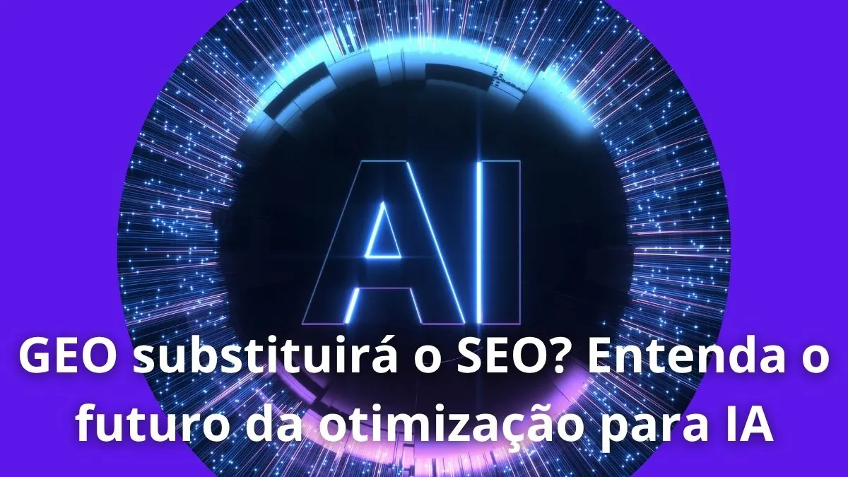 GEO substituirá o SEO Entenda o futuro da otimização para IA