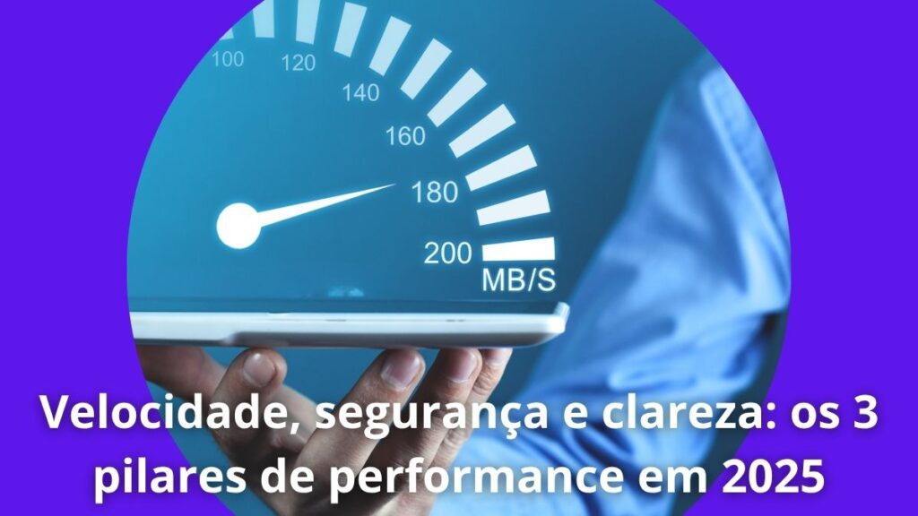 Velocidade, segurança e clareza os 3 pilares de performance em 2025