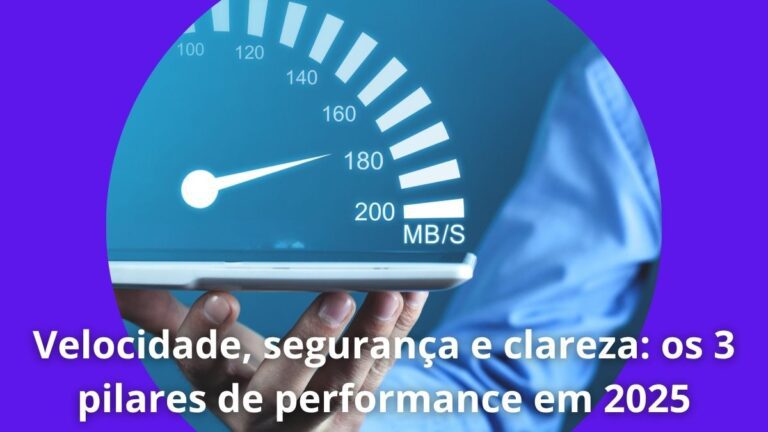 Velocidade, segurança e clareza os 3 pilares de performance em 2025