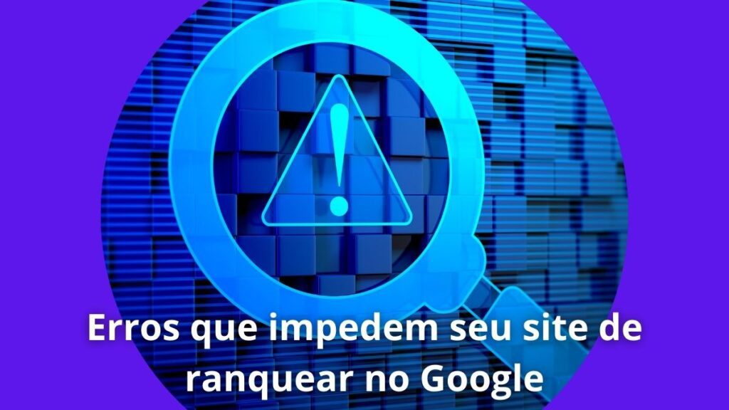 10 Erros que impedem seu site de ranquear no Google 1 Erros que impedem seu site de ranquear no Google